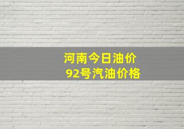 河南今日油价92号汽油价格