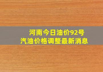 河南今日油价92号汽油价格调整最新消息