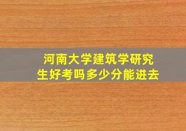 河南大学建筑学研究生好考吗多少分能进去