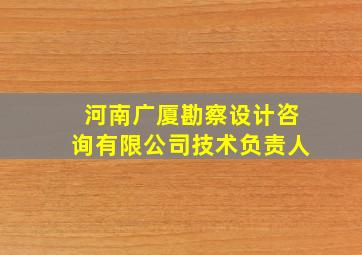 河南广厦勘察设计咨询有限公司技术负责人