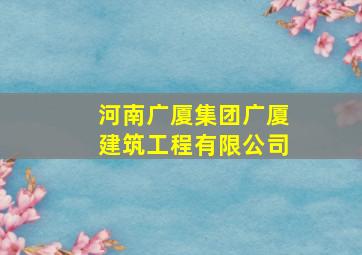 河南广厦集团广厦建筑工程有限公司