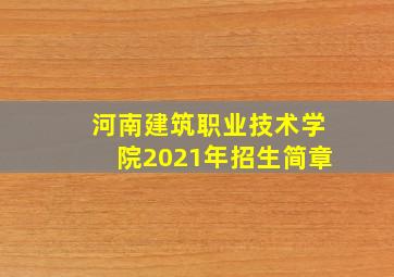 河南建筑职业技术学院2021年招生简章