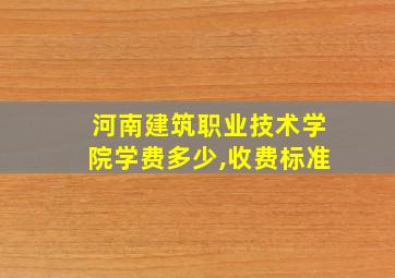 河南建筑职业技术学院学费多少,收费标准