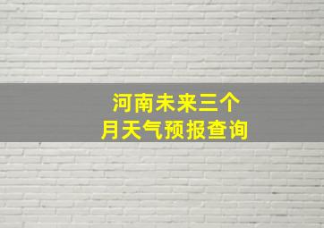 河南未来三个月天气预报查询