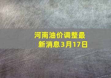 河南油价调整最新消息3月17日