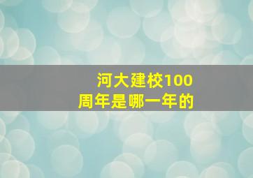 河大建校100周年是哪一年的