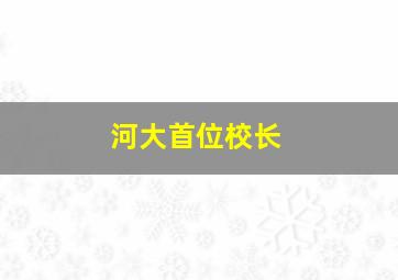 河大首位校长