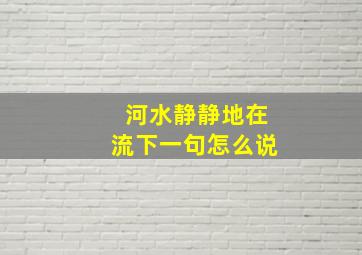 河水静静地在流下一句怎么说