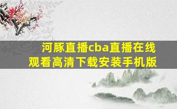 河豚直播cba直播在线观看高清下载安装手机版