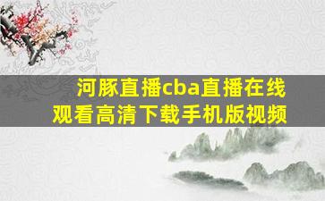 河豚直播cba直播在线观看高清下载手机版视频