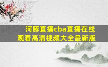 河豚直播cba直播在线观看高清视频大全最新版