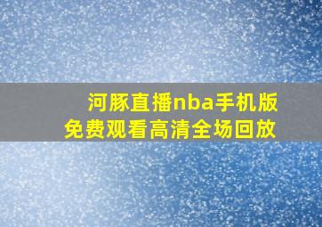 河豚直播nba手机版免费观看高清全场回放