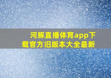 河豚直播体育app下载官方旧版本大全最新