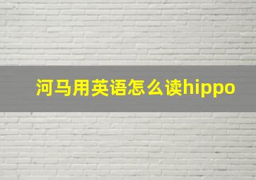 河马用英语怎么读hippo