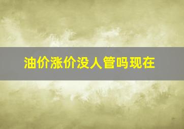 油价涨价没人管吗现在