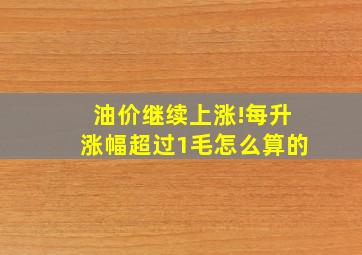 油价继续上涨!每升涨幅超过1毛怎么算的