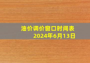 油价调价窗口时间表2024年6月13日