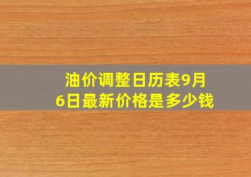 油价调整日历表9月6日最新价格是多少钱