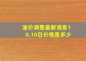 油价调整最新消息10.10日价格是多少