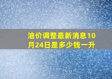 油价调整最新消息10月24日是多少钱一升