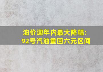 油价迎年内最大降幅:92号汽油重回六元区间