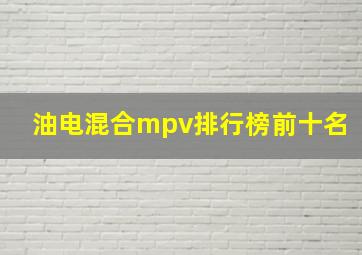 油电混合mpv排行榜前十名