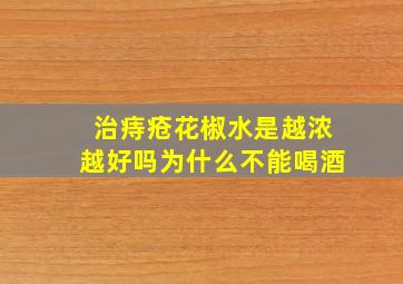 治痔疮花椒水是越浓越好吗为什么不能喝酒