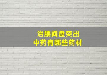 治腰间盘突出中药有哪些药材