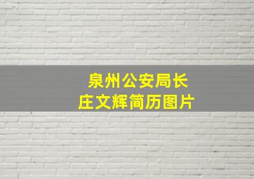 泉州公安局长庄文辉简历图片