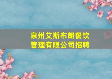 泉州艾斯布朗餐饮管理有限公司招聘