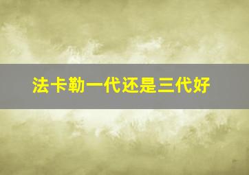 法卡勒一代还是三代好