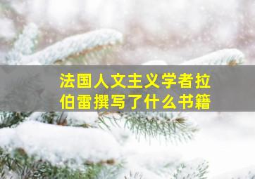 法国人文主义学者拉伯雷撰写了什么书籍