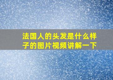 法国人的头发是什么样子的图片视频讲解一下