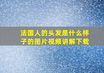 法国人的头发是什么样子的图片视频讲解下载