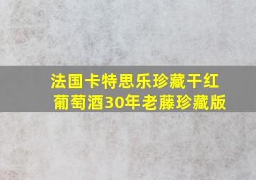 法国卡特思乐珍藏干红葡萄酒30年老藤珍藏版