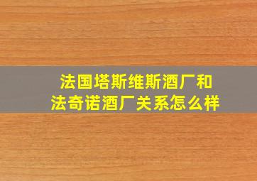 法国塔斯维斯酒厂和法奇诺酒厂关系怎么样