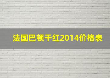 法国巴顿干红2014价格表