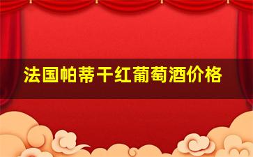 法国帕蒂干红葡萄酒价格