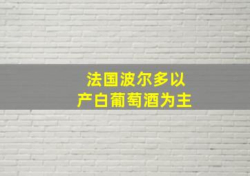 法国波尔多以产白葡萄酒为主