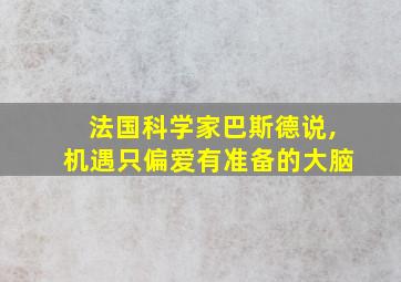 法国科学家巴斯德说,机遇只偏爱有准备的大脑