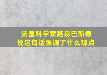 法国科学家路易巴斯德说这句话强调了什么观点