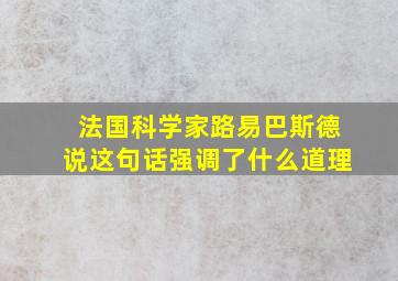 法国科学家路易巴斯德说这句话强调了什么道理