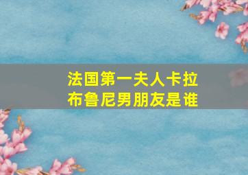 法国第一夫人卡拉布鲁尼男朋友是谁