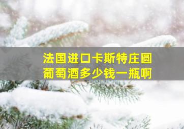 法国进口卡斯特庄圆葡萄酒多少钱一瓶啊