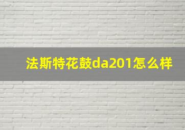 法斯特花鼓da201怎么样