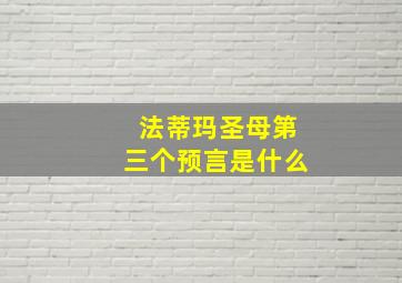 法蒂玛圣母第三个预言是什么