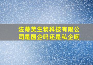 法蒂芙生物科技有限公司是国企吗还是私企啊