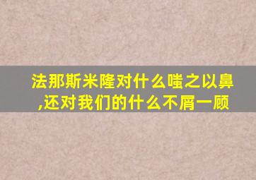 法那斯米隆对什么嗤之以鼻,还对我们的什么不屑一顾