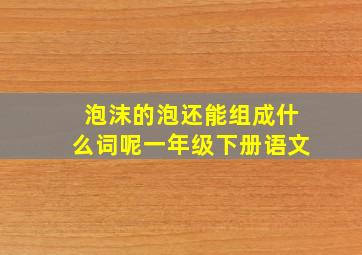 泡沫的泡还能组成什么词呢一年级下册语文