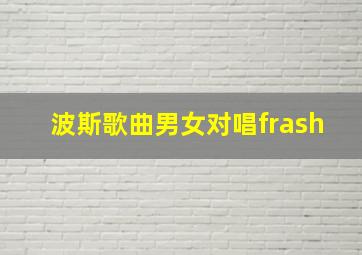 波斯歌曲男女对唱frash